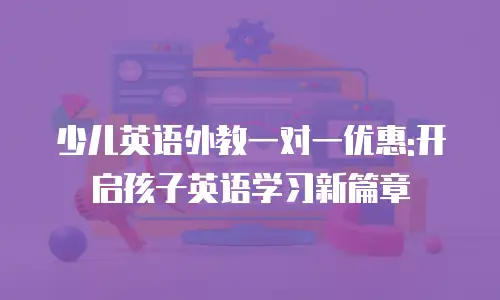 少儿英语外教一对一优惠:开启孩子英语学习新篇章