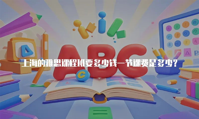 上海的雅思课程班要多少钱一节课费是多少？