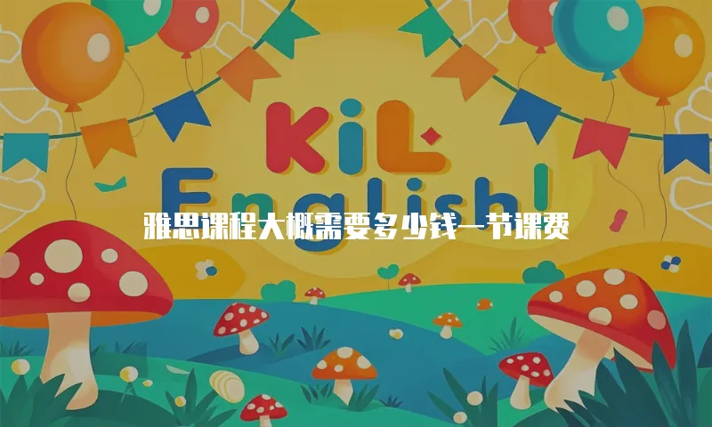 雅思课程大概需要多少钱一节课费