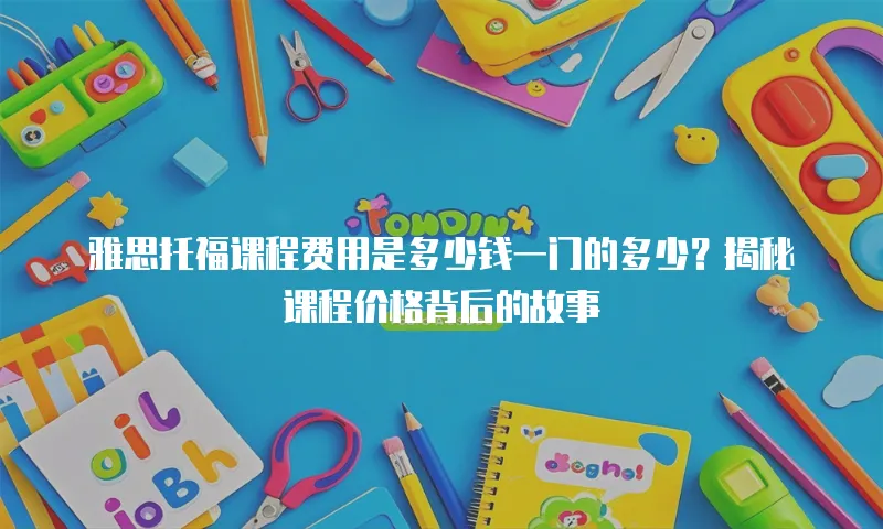 雅思托福课程费用是多少钱一门的多少？揭秘课程价格背后的故事