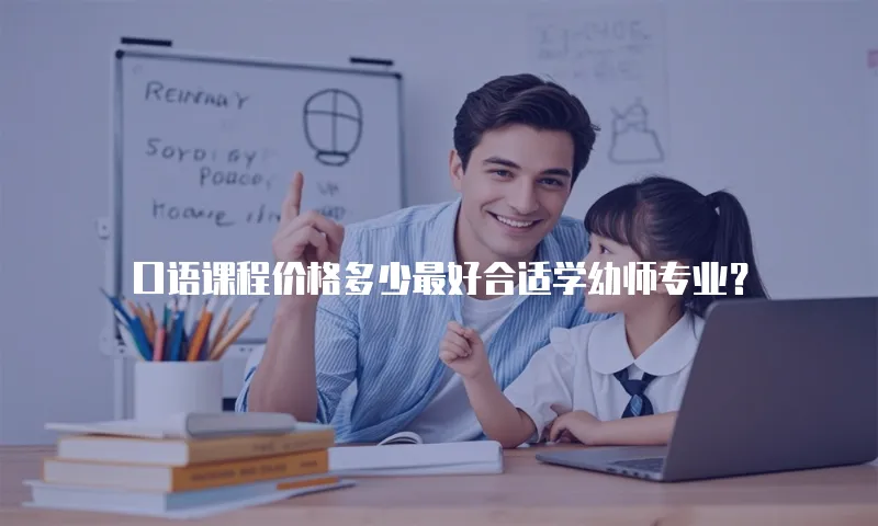 口语课程价格多少最好合适学幼师专业？
