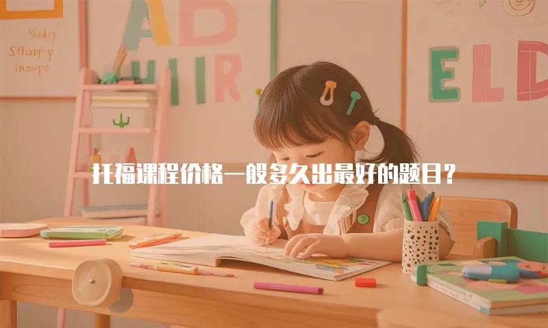 托福课程价格一般多久出最好的题目？