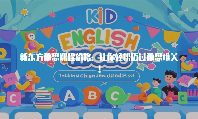新东方雅思课程价格：让你轻松迈过雅思难关！