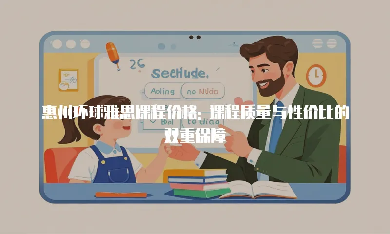 惠州环球雅思课程价格: 课程质量与性价比的双重保障