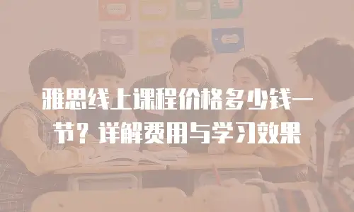 雅思线上课程价格多少钱一节？详解费用与学习效果