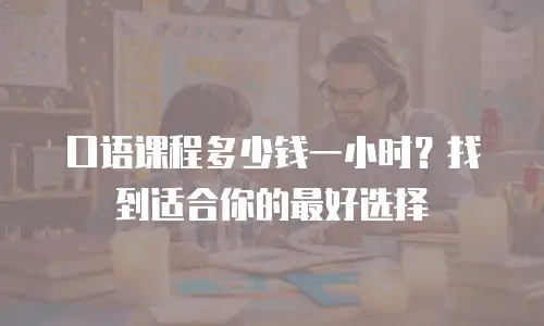 口语课程多少钱一小时？找到适合你的最好选择