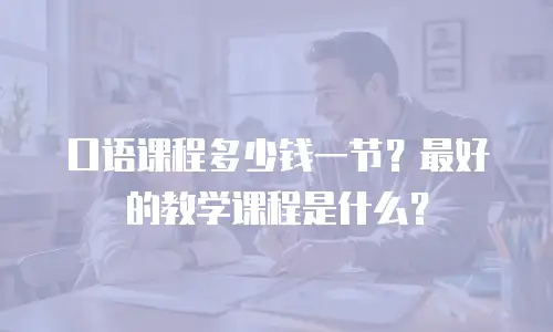 口语课程多少钱一节？最好的教学课程是什么？