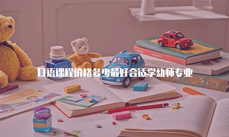 口语课程价格多少最好合适学幼师专业