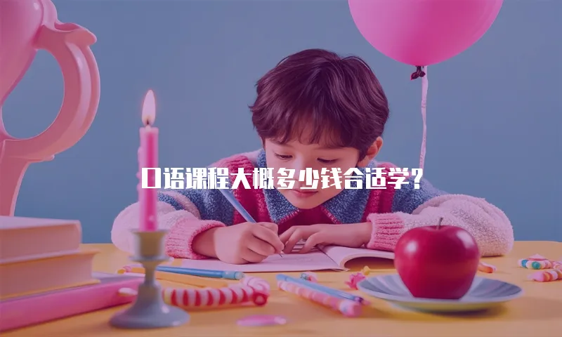 口语课程大概多少钱合适学？
