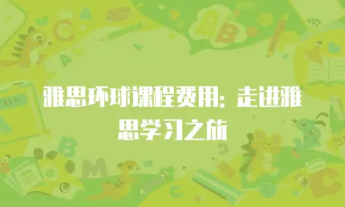 雅思环球课程费用: 走进雅思学习之旅