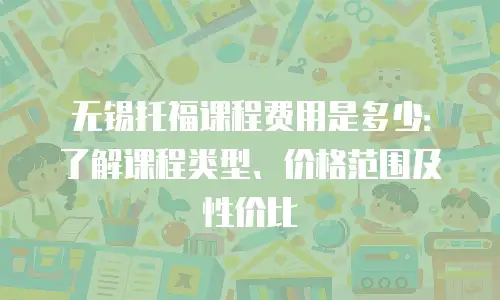 无锡托福课程费用是多少：了解课程类型、价格范围及性价比
