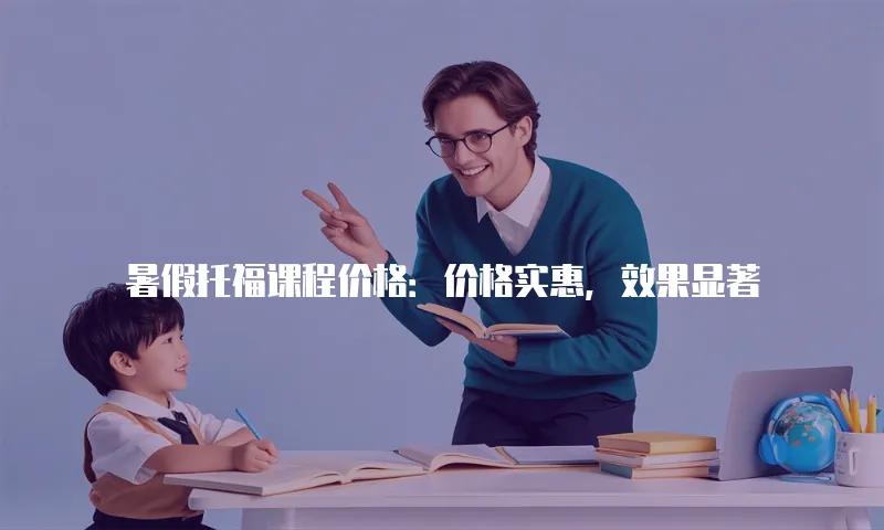 暑假托福课程价格：价格实惠，效果显著