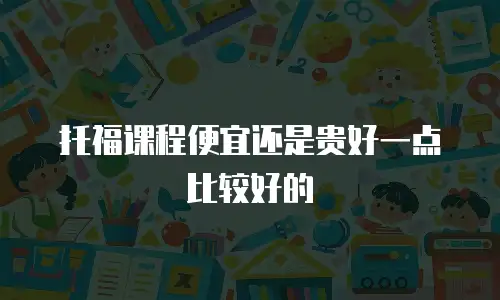 托福课程便宜还是贵好一点比较好的
