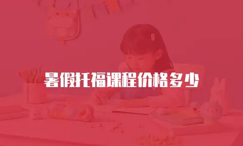 暑假托福课程价格多少