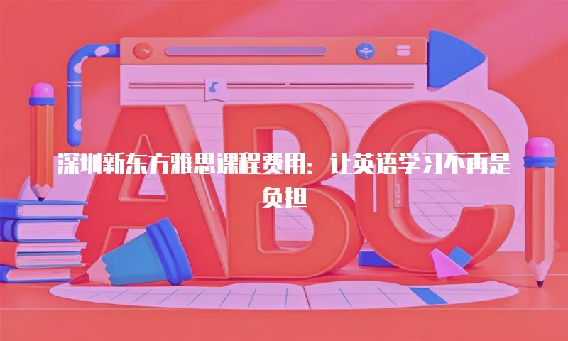 深圳新东方雅思课程费用：让英语学习不再是负担