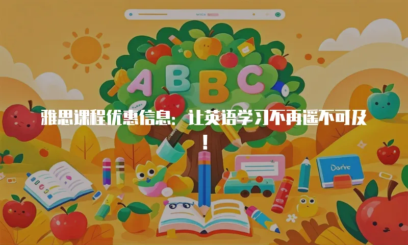 雅思课程优惠信息：让英语学习不再遥不可及！