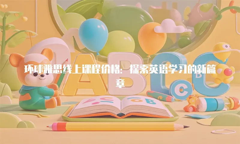 环球雅思线上课程价格：探索英语学习的新篇章