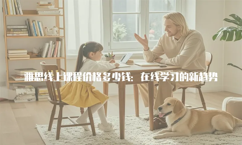 雅思线上课程价格多少钱：在线学习的新趋势