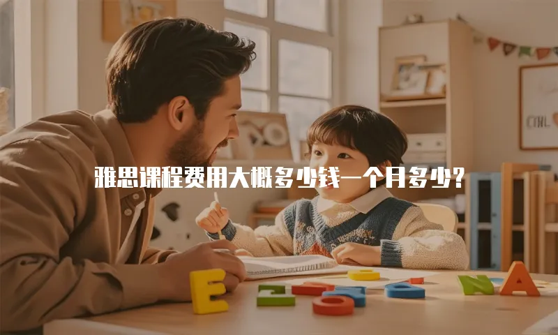 雅思课程费用大概多少钱一个月多少？
