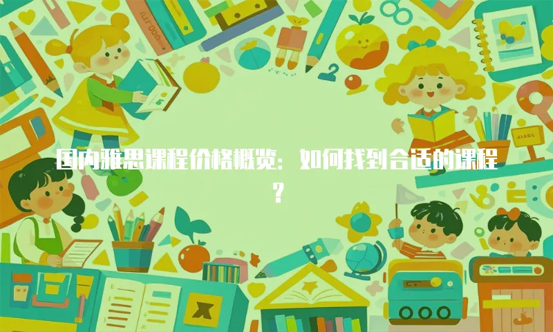 国内雅思课程价格概览：如何找到合适的课程？