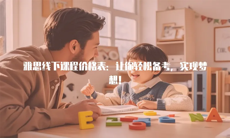 雅思线下课程价格表：让你轻松备考，实现梦想！