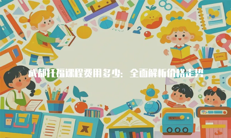 成都托福课程费用多少：全面解析价格走势