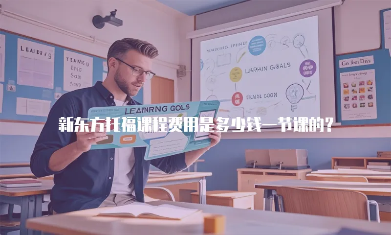 新东方托福课程费用是多少钱一节课的？