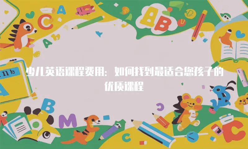少儿英语课程费用：如何找到最适合您孩子的优质课程