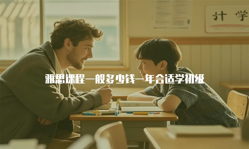 雅思课程一般多少钱一年合适学初级
