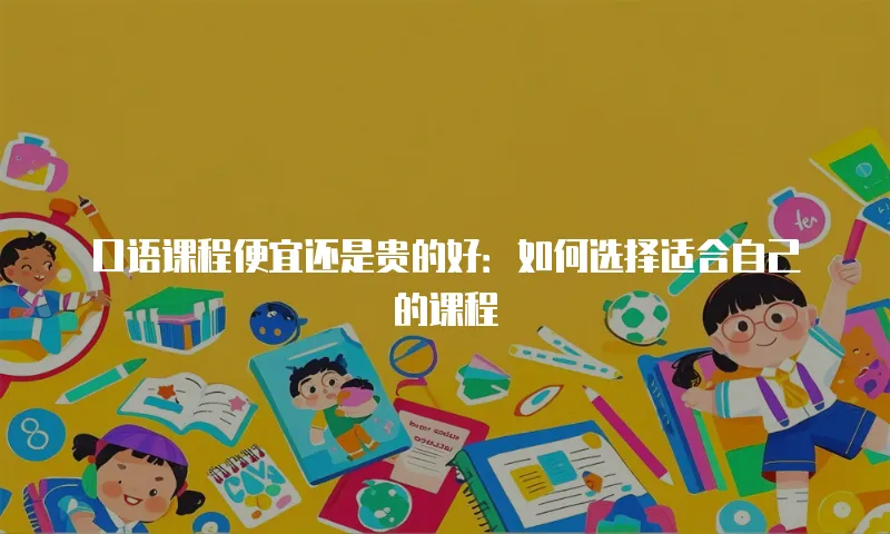 口语课程便宜还是贵的好：如何选择适合自己的课程