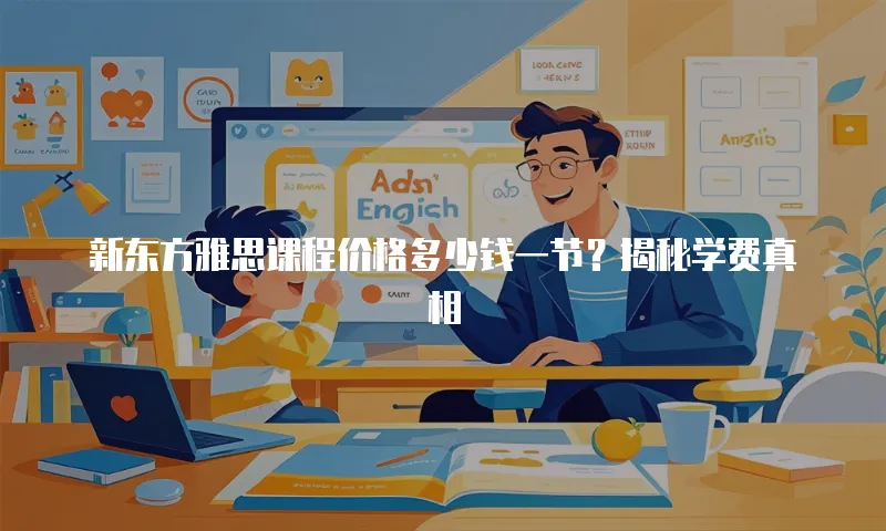 新东方雅思课程价格多少钱一节？揭秘学费真相