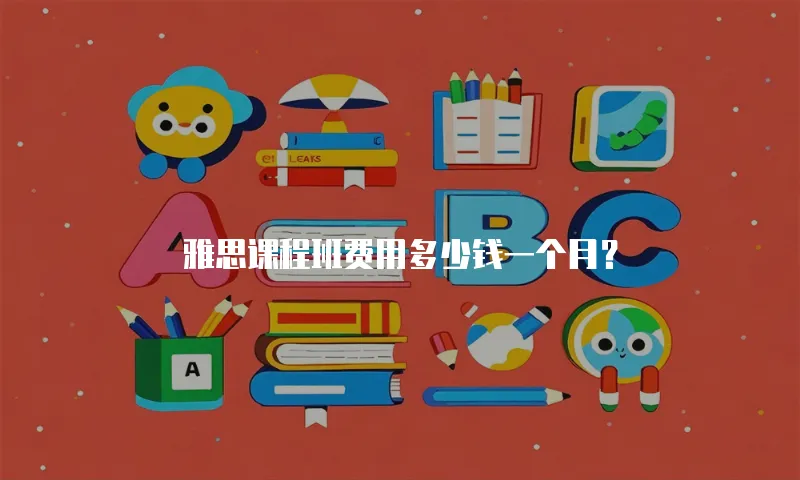 雅思课程班费用多少钱一个月？
