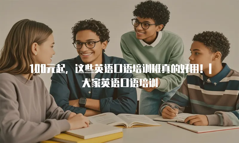 100元起，这些英语口语培训班真的好用！| 大家英语口语培训
