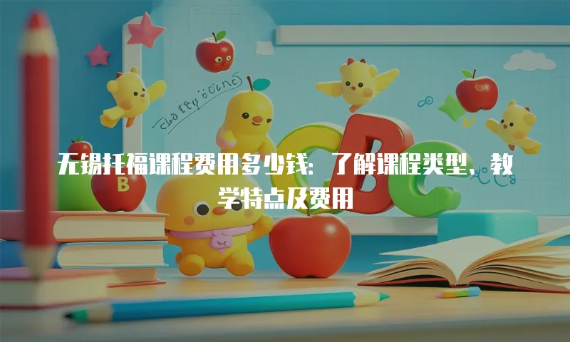 无锡托福课程费用多少钱：了解课程类型、教学特点及费用