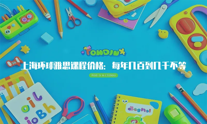 上海环球雅思课程价格：每年几百到几千不等