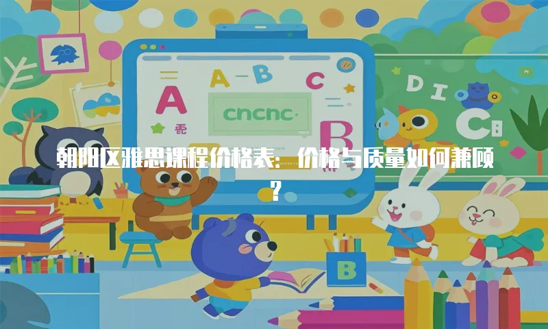 朝阳区雅思课程价格表：价格与质量如何兼顾？