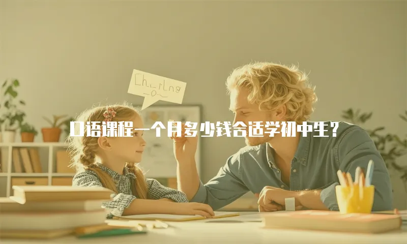 口语课程一个月多少钱合适学初中生？