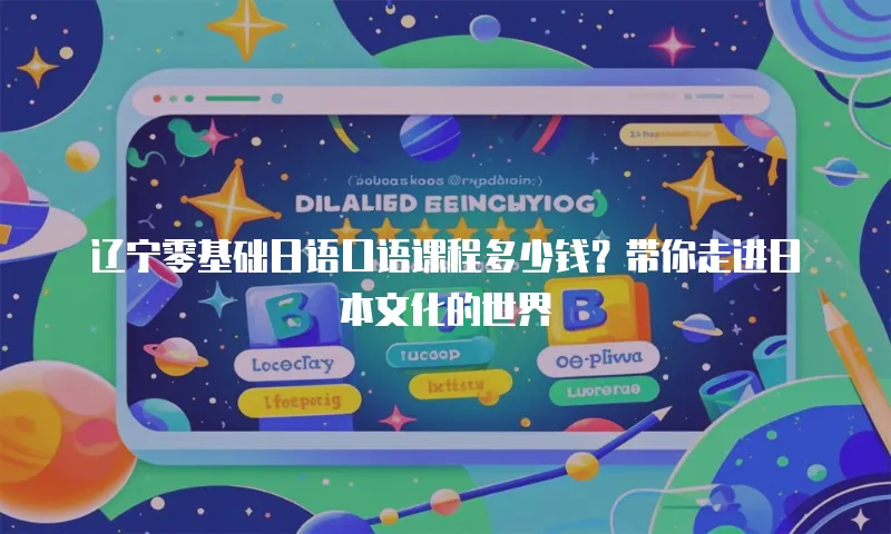 辽宁零基础日语口语课程多少钱？带你走进日本文化的世界
