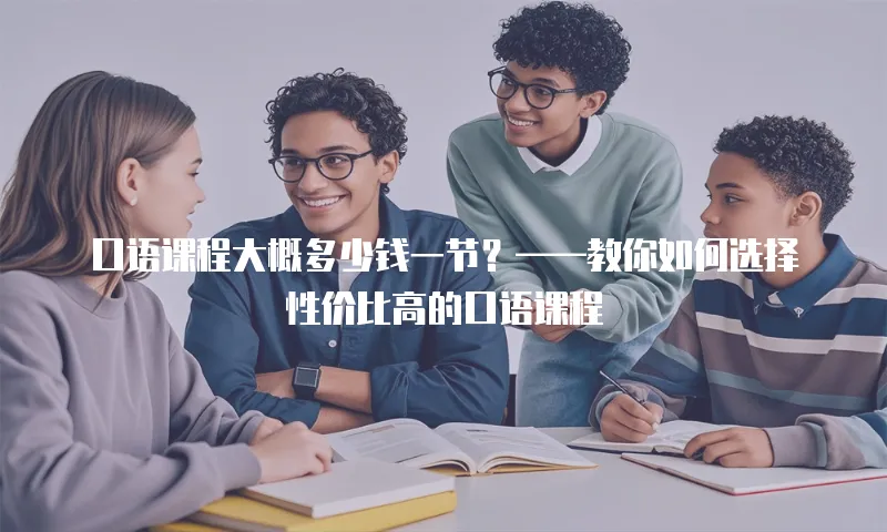 口语课程大概多少钱一节？&mdash;&mdash;教你如何选择性价比高的口语课程