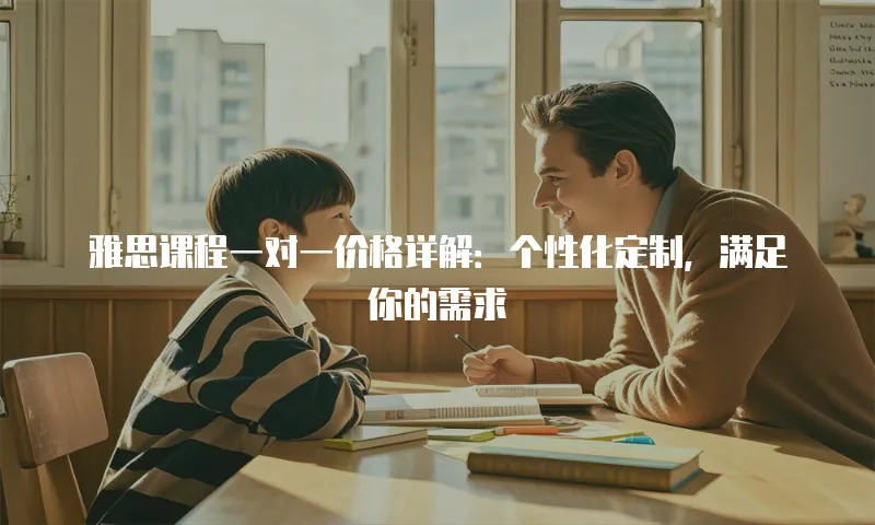 雅思课程一对一价格详解：个性化定制，满足你的需求