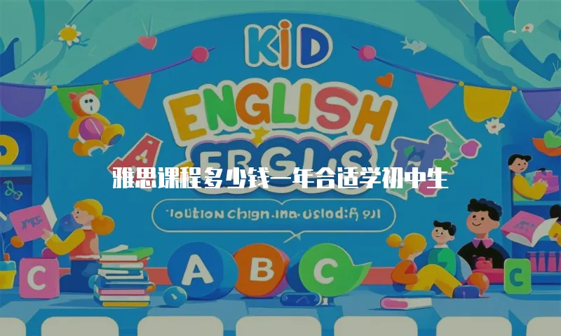 雅思课程多少钱一年合适学初中生