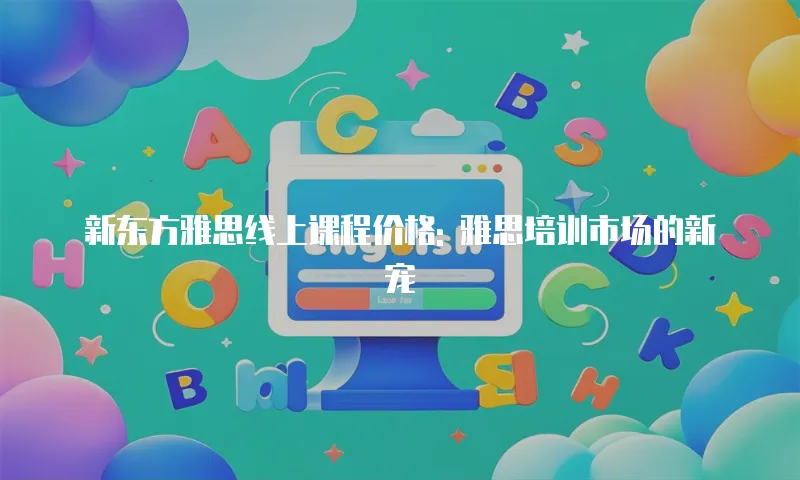 新东方雅思线上课程价格: 雅思培训市场的新宠