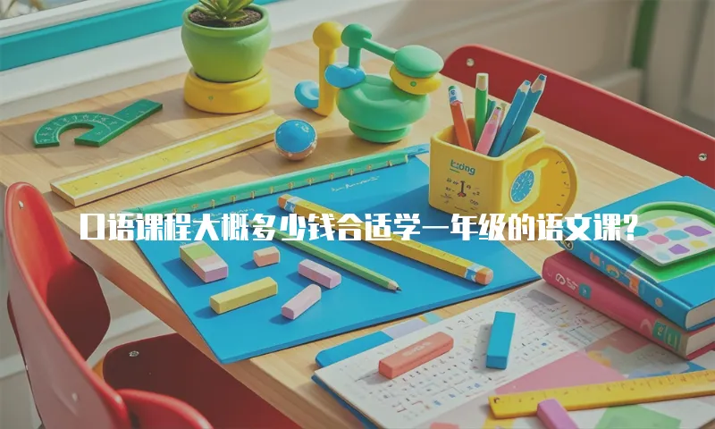 口语课程大概多少钱合适学一年级的语文课？