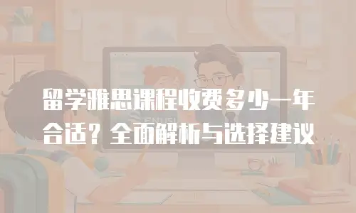 留学雅思课程收费多少一年合适？全面解析与选择建议