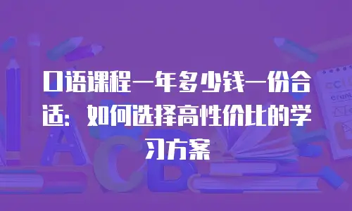 口语课程一年多少钱一份合适：如何选择高性价比的学习方案