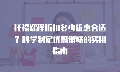 托福课程折扣多少优惠合适？科学制定优惠策略的实用指南