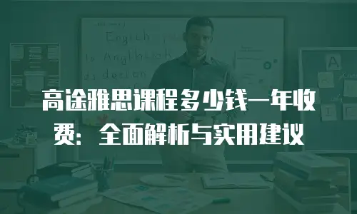 高途雅思课程多少钱一年收费：全面解析与实用建议