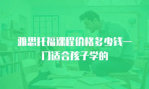 雅思托福课程价格多少钱一门适合孩子学的