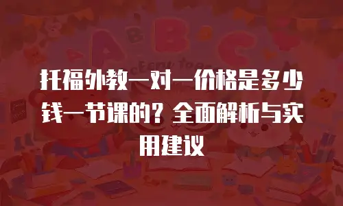 托福外教一对一价格是多少钱一节课的？全面解析与实用建议