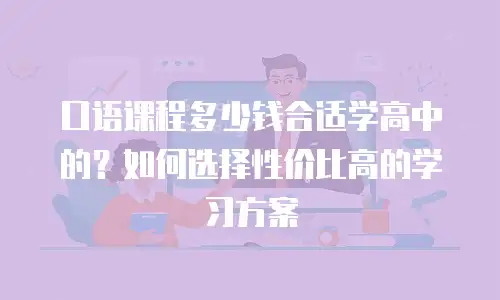 口语课程多少钱合适学高中的？如何选择性价比高的学习方案